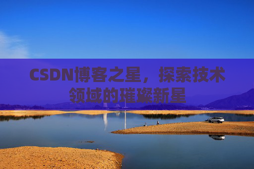 CSDN博客之星，探索技术领域的璀璨新星